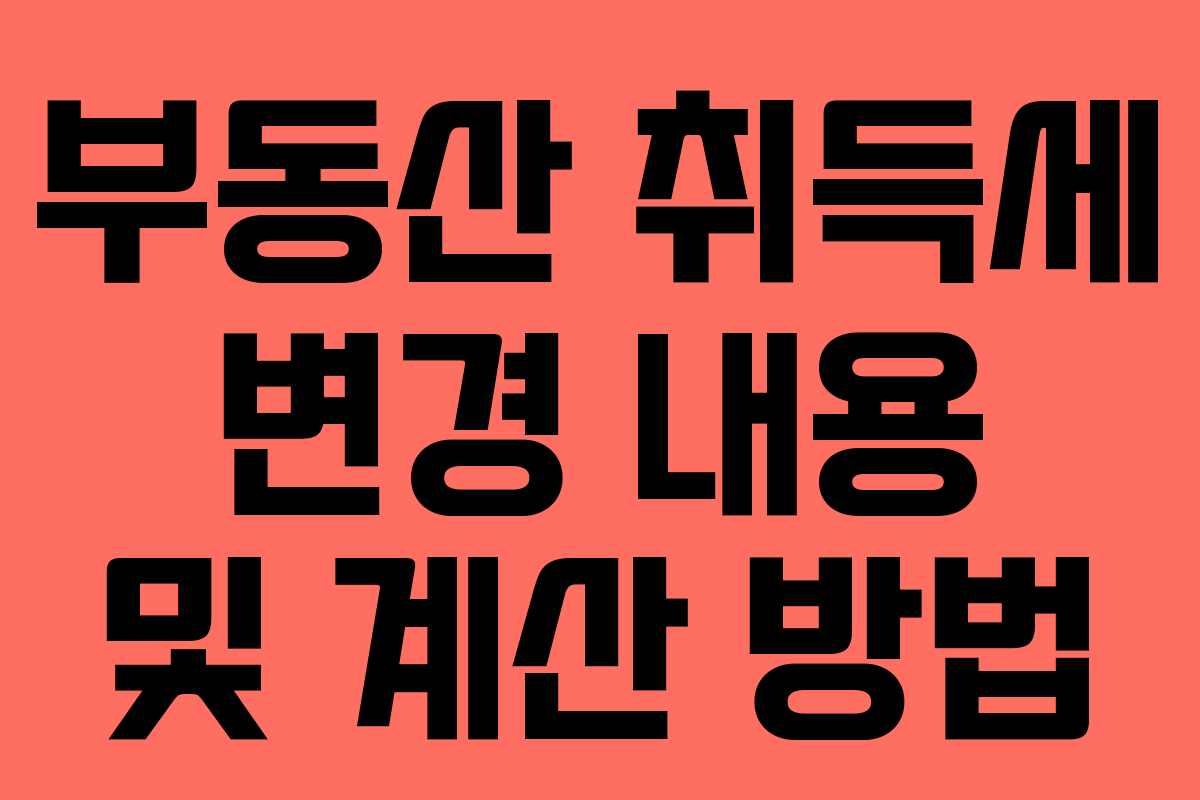 부동산 취득세 변경 내용 및 계산 방법 부동산 취득세 변경 내용 및 계산 방법