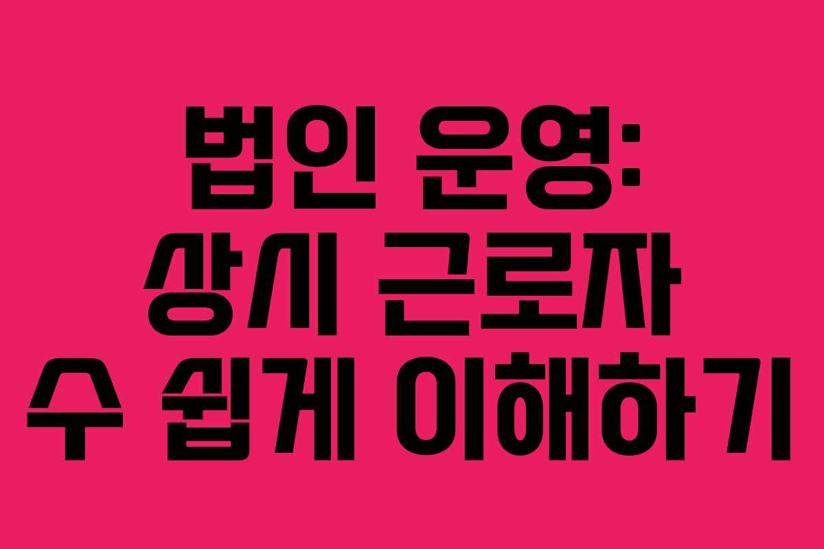 법인 운영: 상시 근로자 수 쉽게 이해하기 법인 운영: 상시 근로자 수 쉽게 이해하기