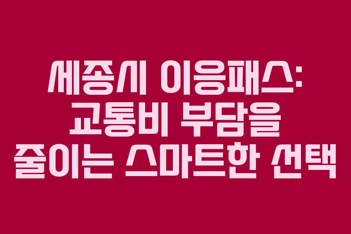 세종시 이응패스: 교통비 부담을 줄이는 스마트한 선택 세종시 이응패스: 교통비 부담을 줄이는 스마트한 선택