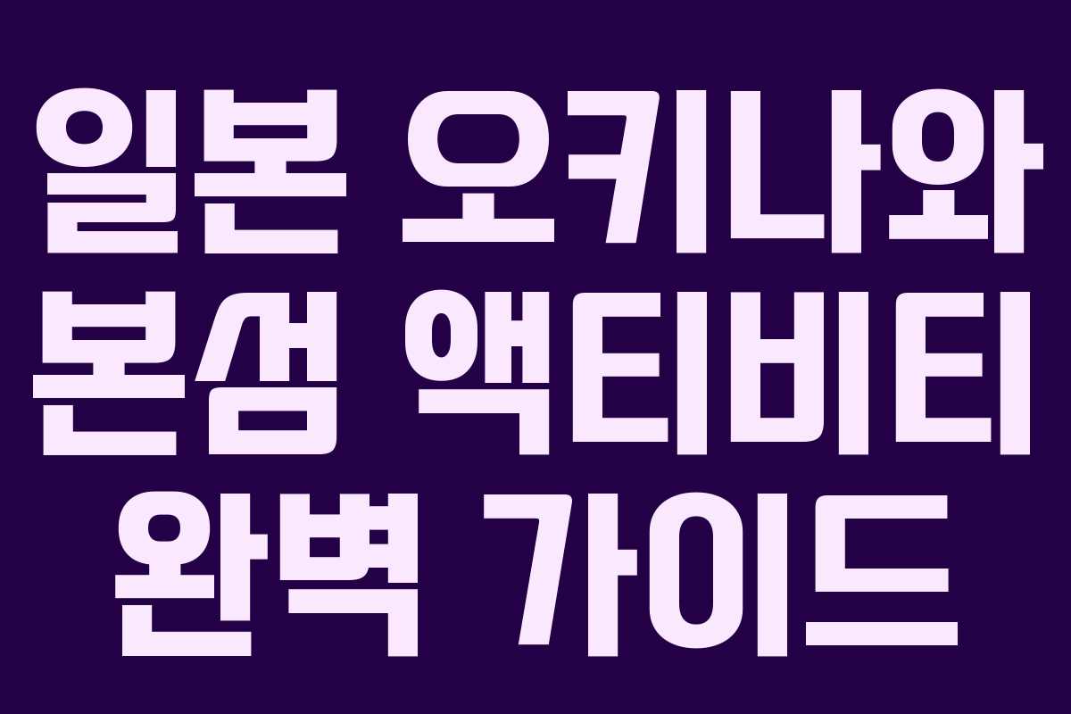 일본 오키나와 본섬 액티비티 완벽 가이드 일본 오키나와 본섬 액티비티 완벽 가이드