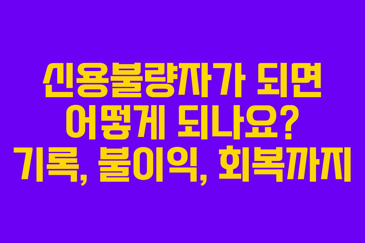 신용불량자가 되면 어떻게 되나요? 기록, 불이익, 회복까지