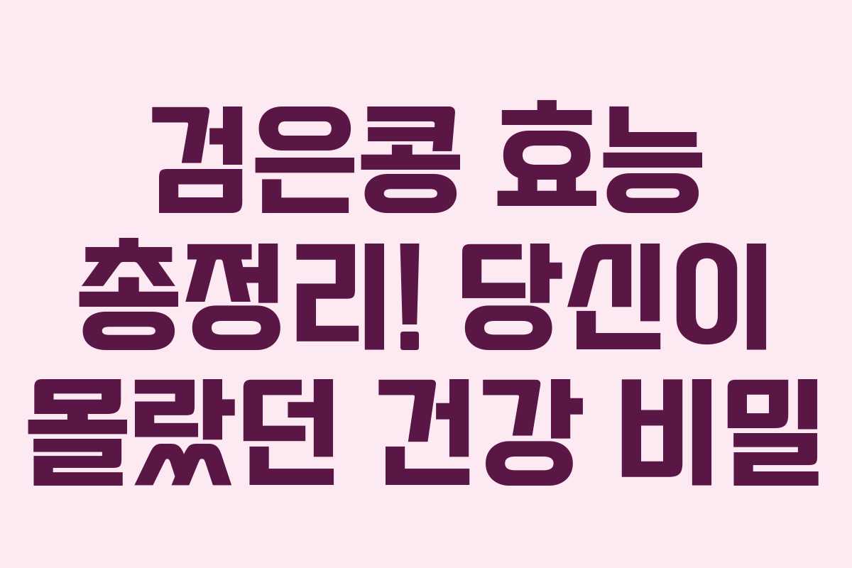 검은콩 효능 총정리! 당신이 몰랐던 건강 비밀 검은콩 효능 총정리! 당신이 몰랐던 건강 비밀