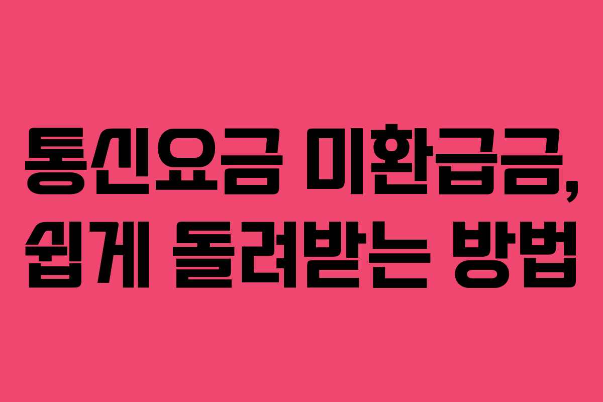 통신요금 미환급금, 쉽게 돌려받는 방법