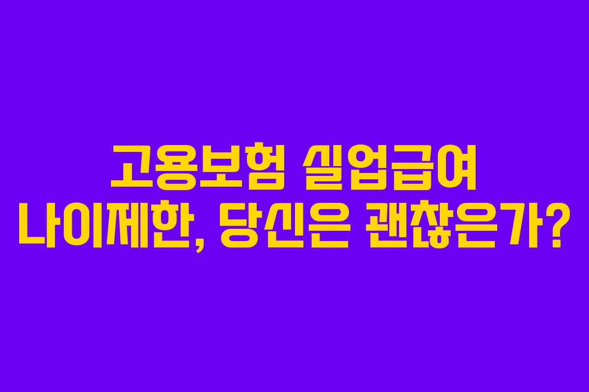 고용보험 실업급여 나이제한, 당신은 괜찮은가? 고용보험 실업급여 나이제한, 당신은 괜찮은가?