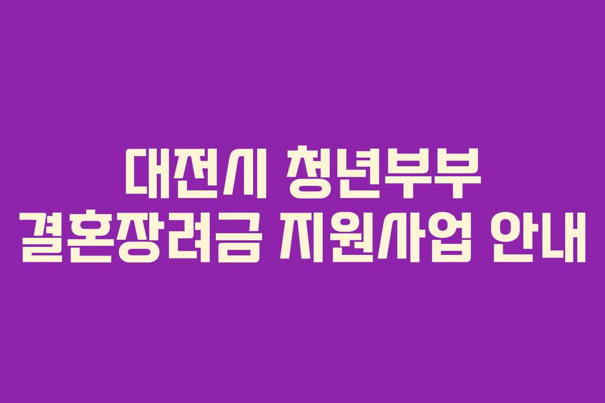 대전시 청년부부 결혼장려금 지원사업 안내 대전시 청년부부 결혼장려금 지원사업 안내