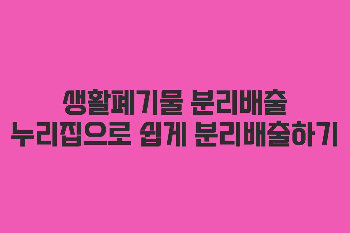 생활폐기물 분리배출 누리집으로 쉽게 분리배출하기 생활폐기물 분리배출 누리집으로 쉽게 분리배출하기