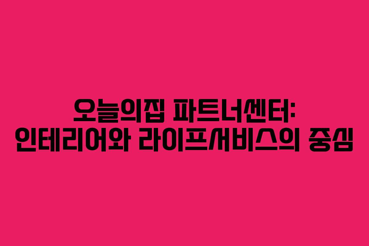 오늘의집 파트너센터: 인테리어와 라이프서비스의 중심 오늘의집 파트너센터: 인테리어와 라이프서비스의 중심