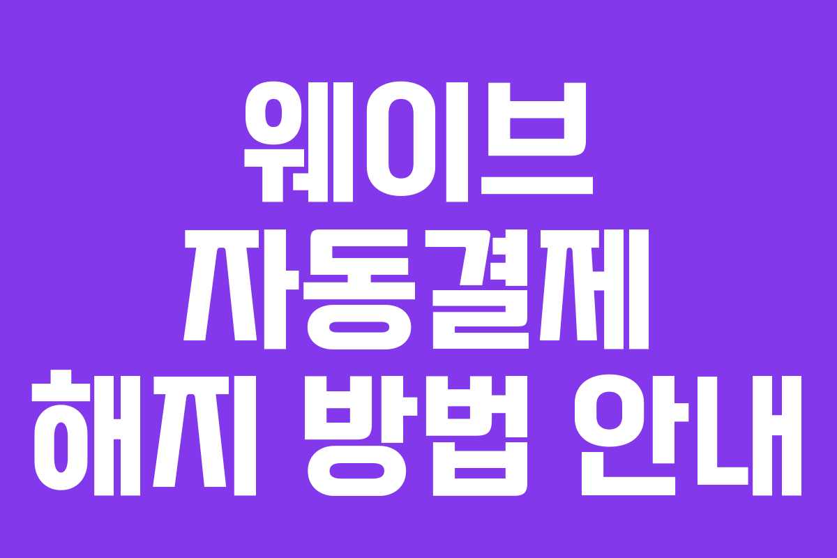 웨이브 자동결제 해지 방법 안내 웨이브 자동결제 해지 방법 안내