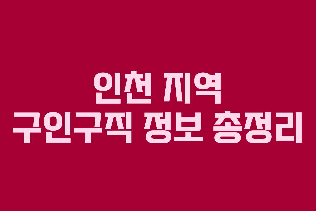 인천 지역 구인구직 정보 총정리 인천 지역 구인구직 정보 총정리