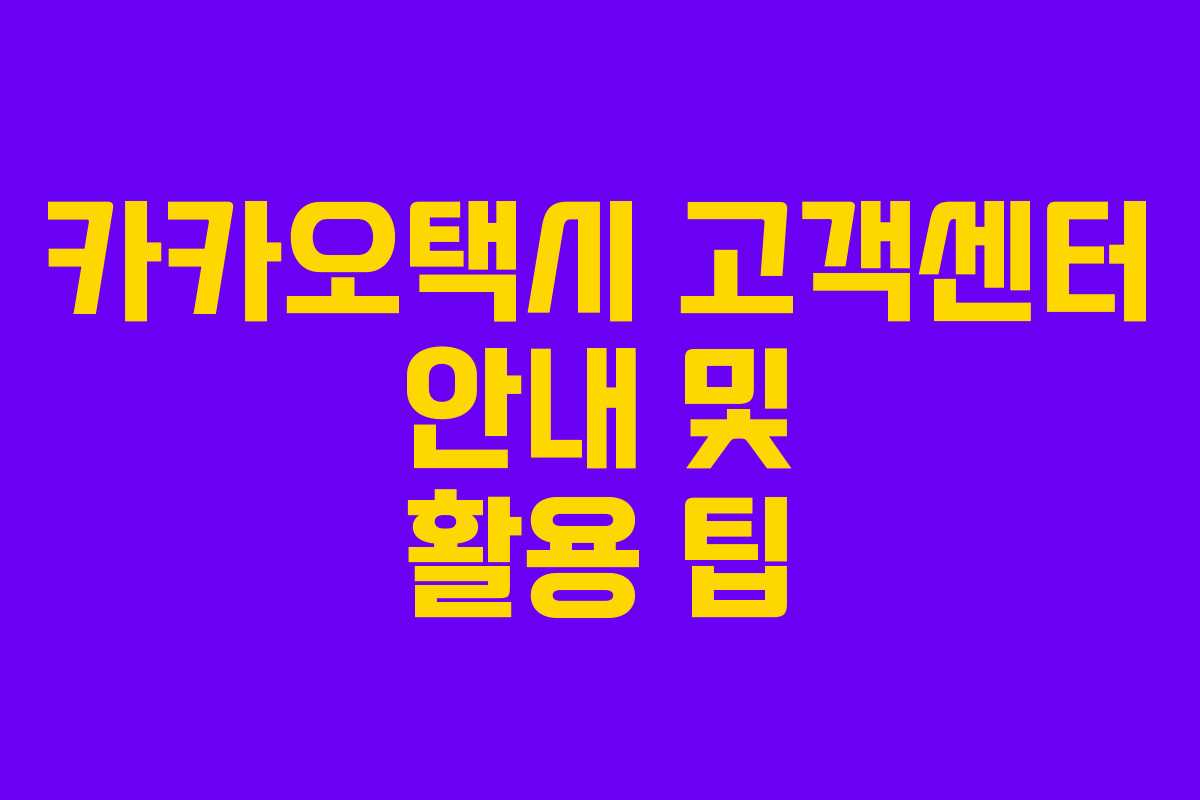 카카오택시 고객센터 안내 및 활용 팁 카카오택시 고객센터 안내 및 활용 팁