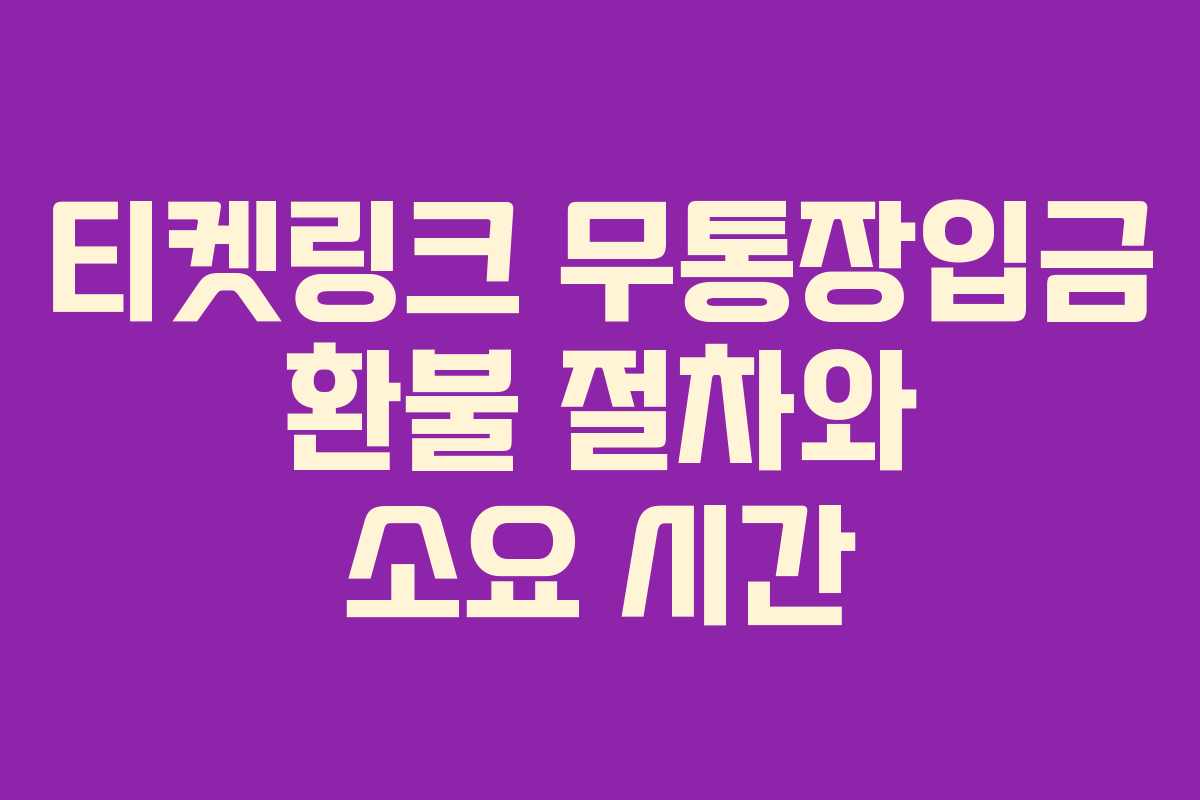 티켓링크 무통장입금 환불 절차와 소요 시간 티켓링크 무통장입금 환불 절차와 소요 시간