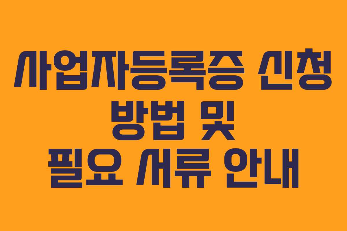 사업자등록증 신청 방법 및 필요 서류 안내 사업자등록증 신청 방법 및 필요 서류 안내