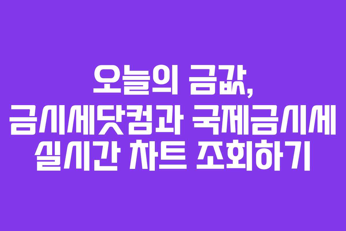 오늘의 금값, 금시세닷컴과 국제금시세 실시간 차트 조회하기 오늘의 금값, 금시세닷컴과 국제금시세 실시간 차트 조회하기