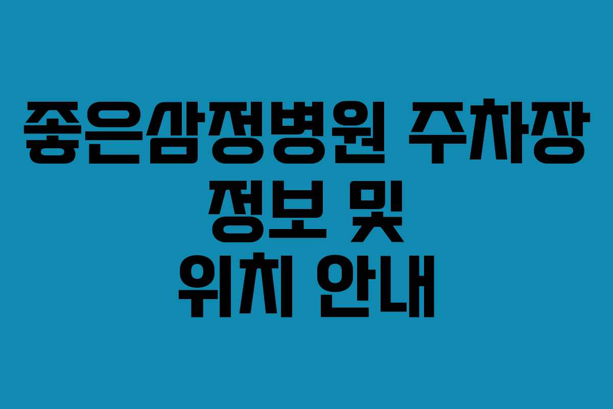 좋은삼정병원 주차장 정보 및 위치 안내 좋은삼정병원 주차장 정보 및 위치 안내