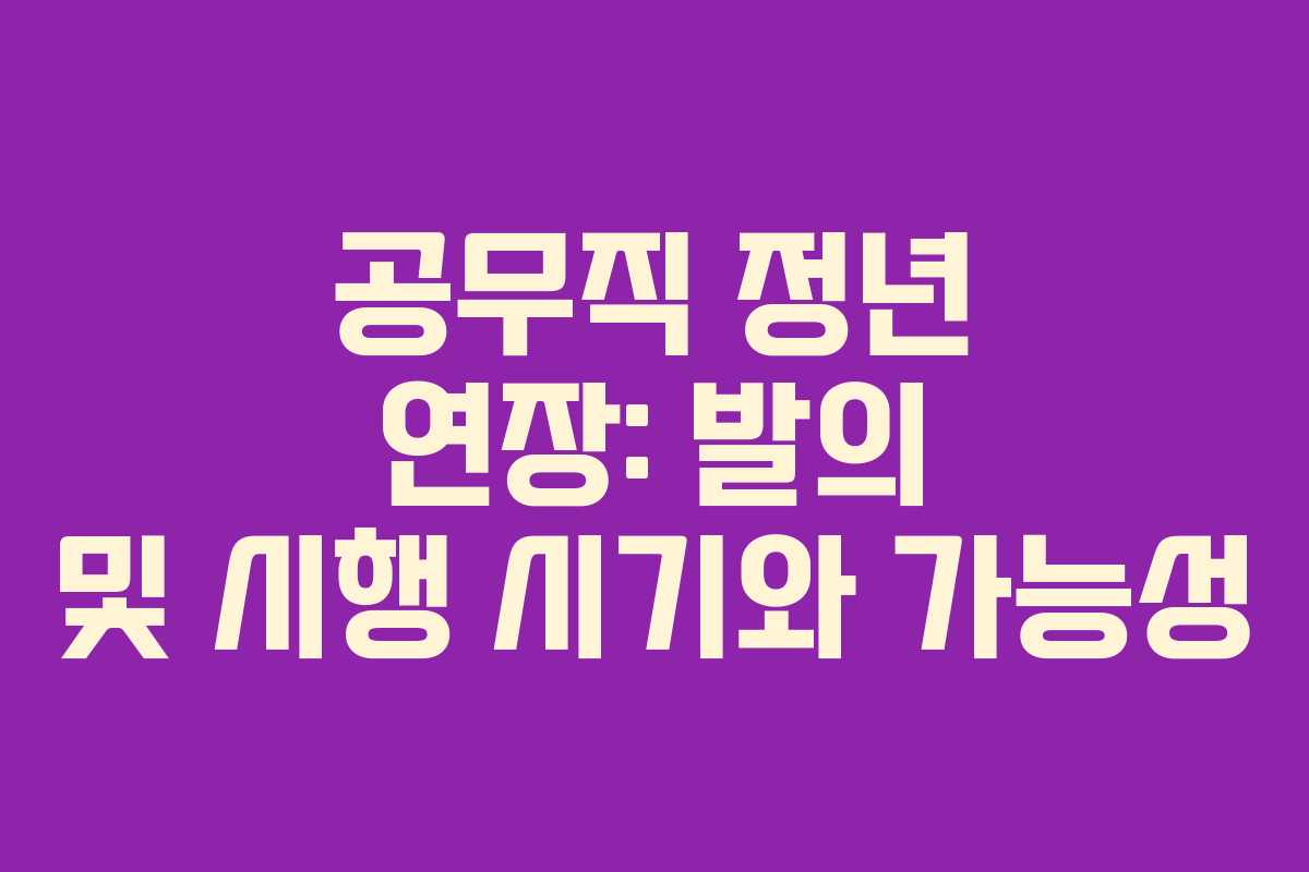 공무직 정년 연장: 발의 및 시행 시기와 가능성 공무직 정년 연장: 발의 및 시행 시기와 가능성
