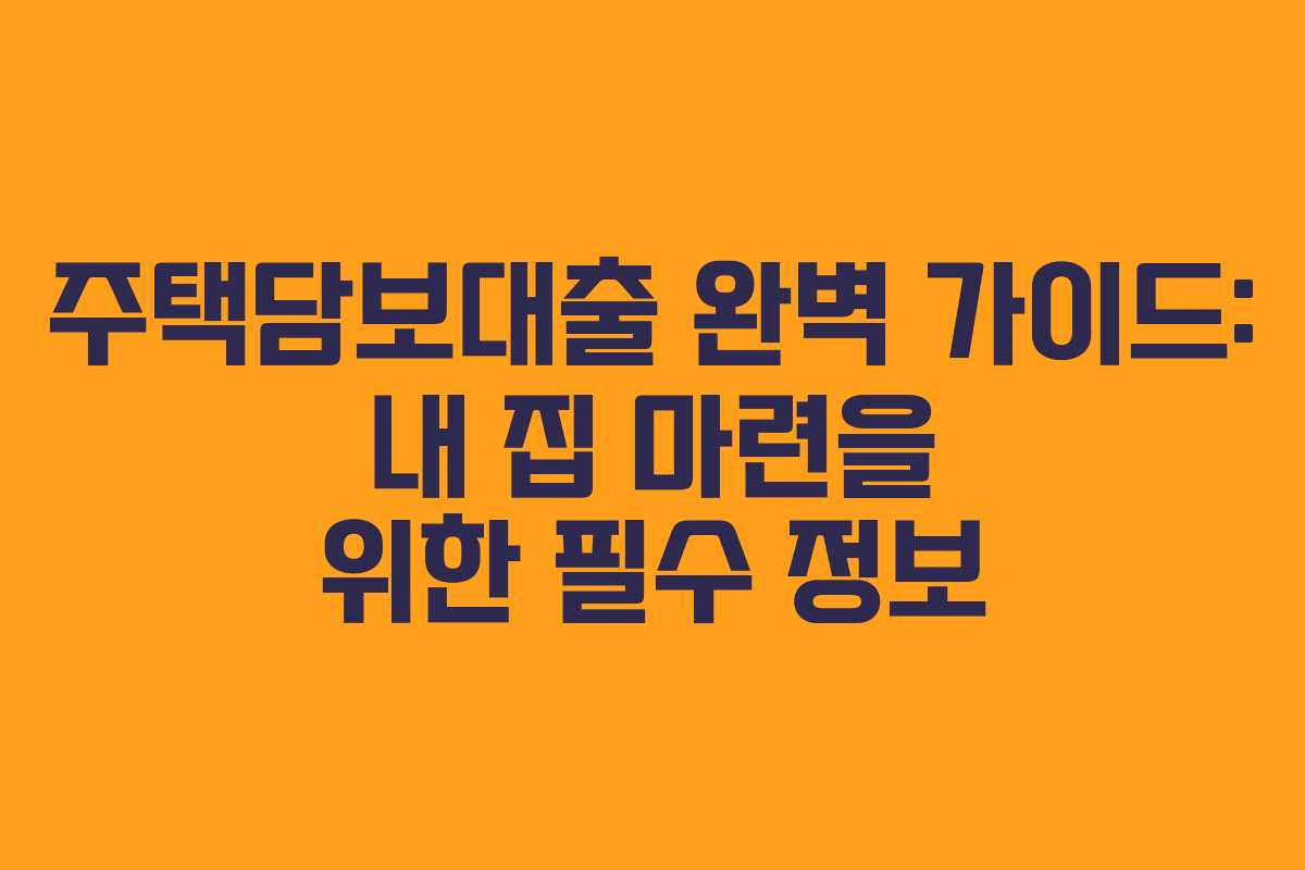 주택담보대출 완벽 가이드: 내 집 마련을 위한 필수 정보