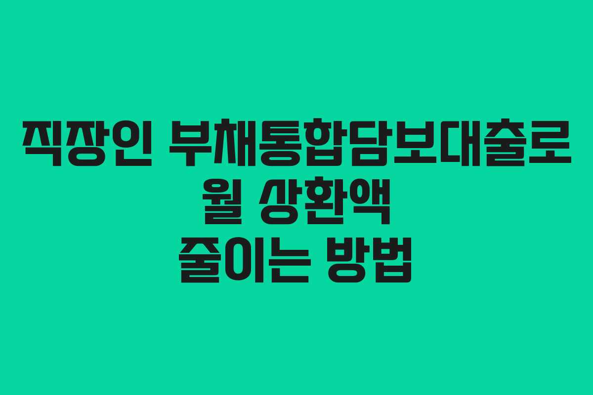 직장인 부채통합담보대출로 월 상환액 줄이는 방법