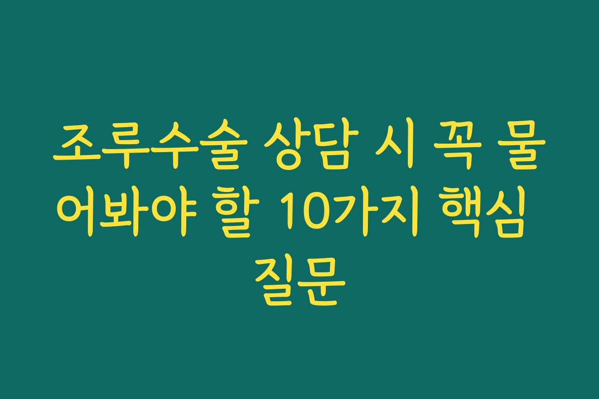 조루수술 상담 시 꼭 물어봐야 할 10가지 핵심 질문