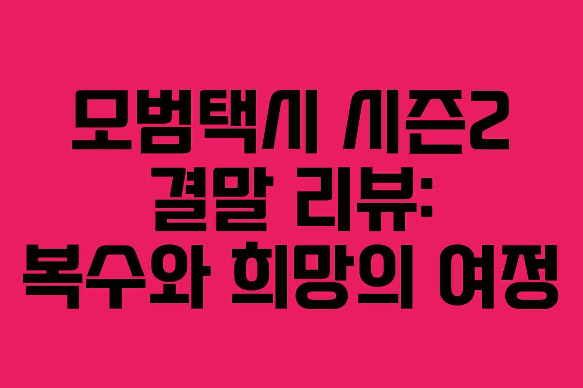 모범택시 시즌2 결말 리뷰: 복수와 희망의 여정