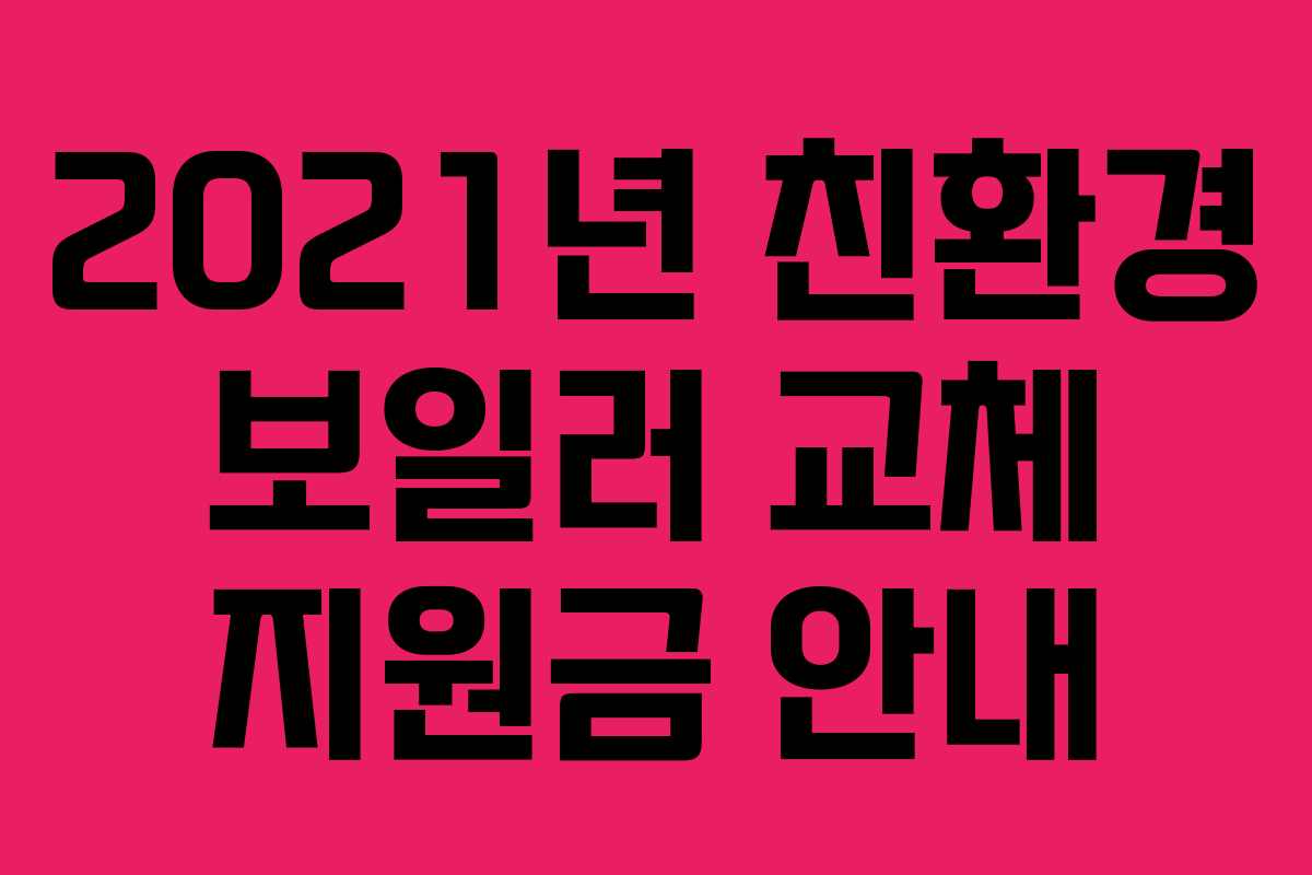 2021년 친환경 보일러 교체 지원금 안내