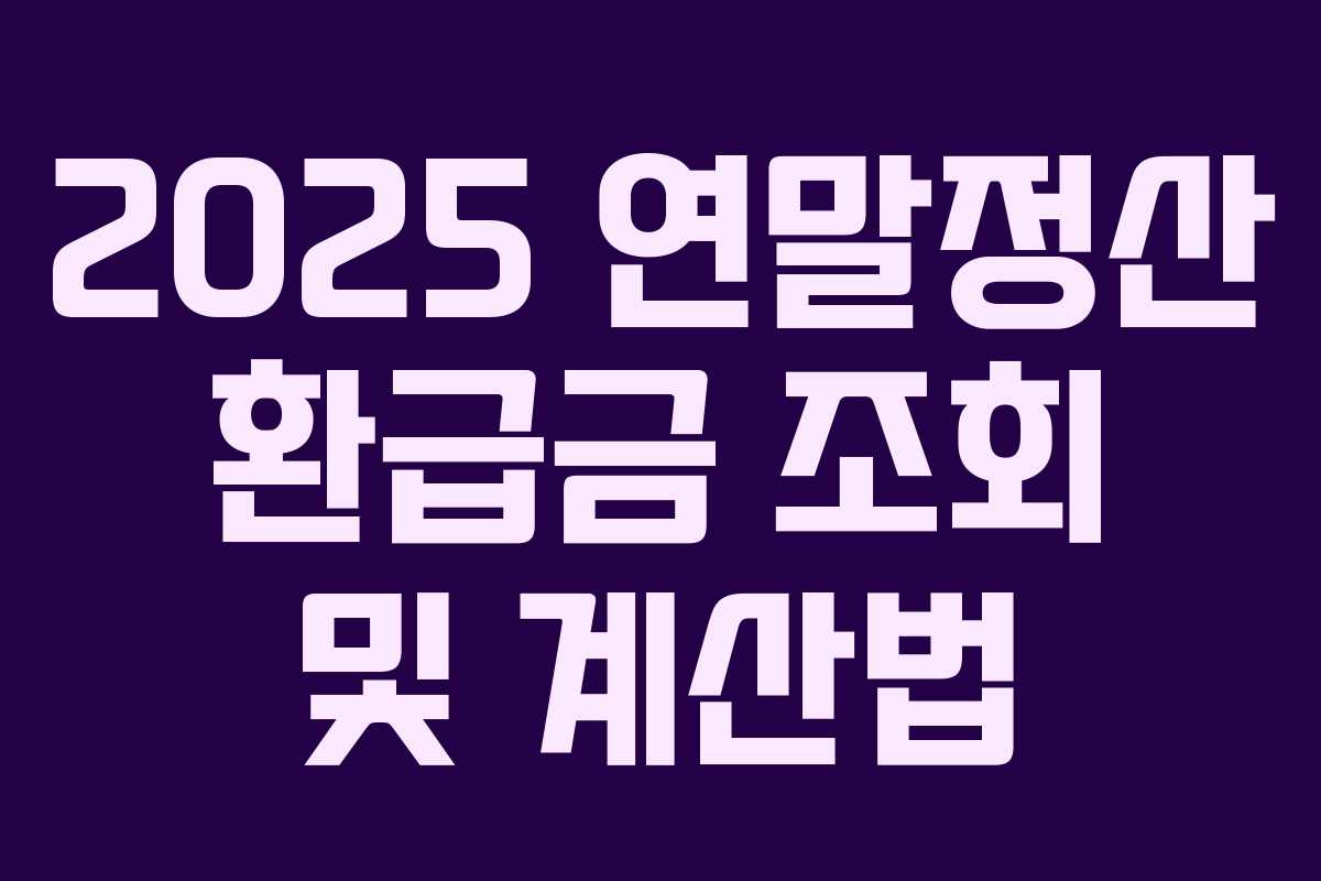 2025 연말정산 환급금 조회 및 계산법