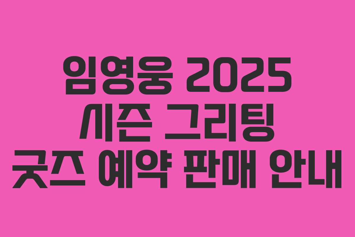 임영웅 2025 시즌 그리팅 굿즈 예약 판매 안내