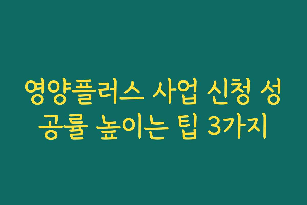 영양플러스 사업 신청 성공률 높이는 팁 3가지