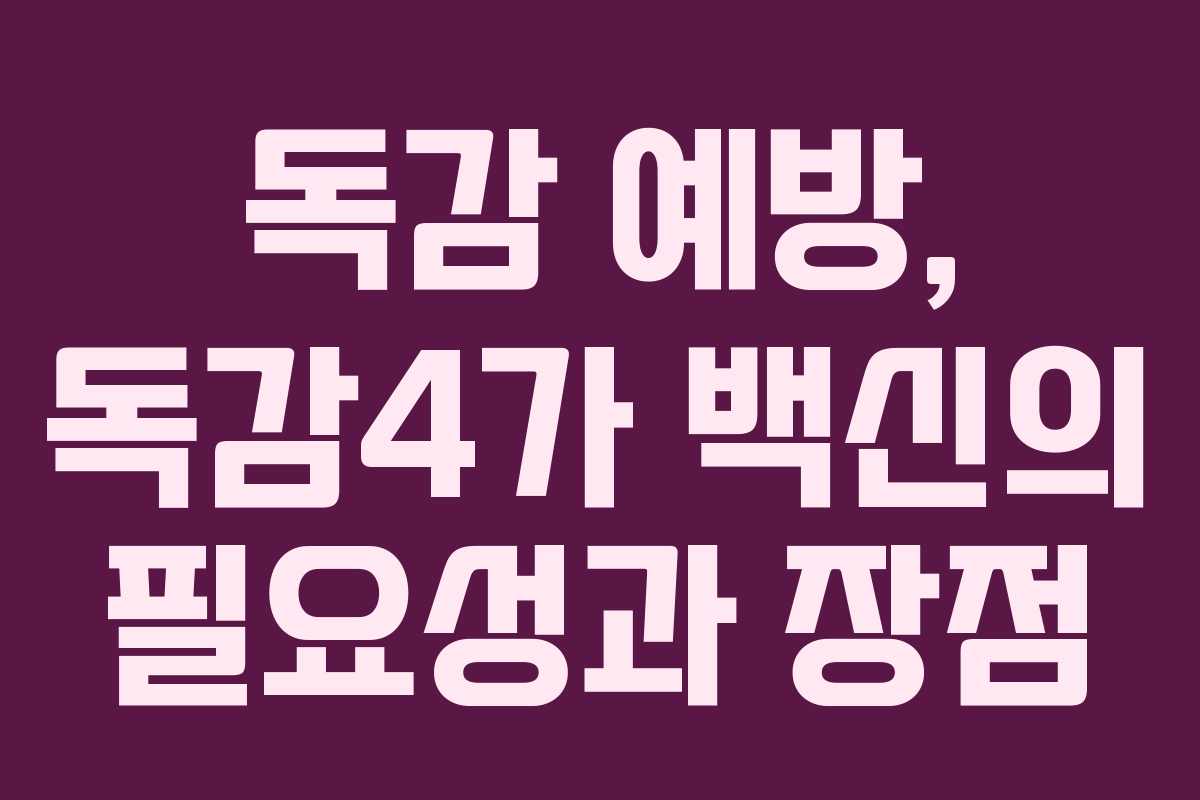 독감 예방, 독감4가 백신의 필요성과 장점