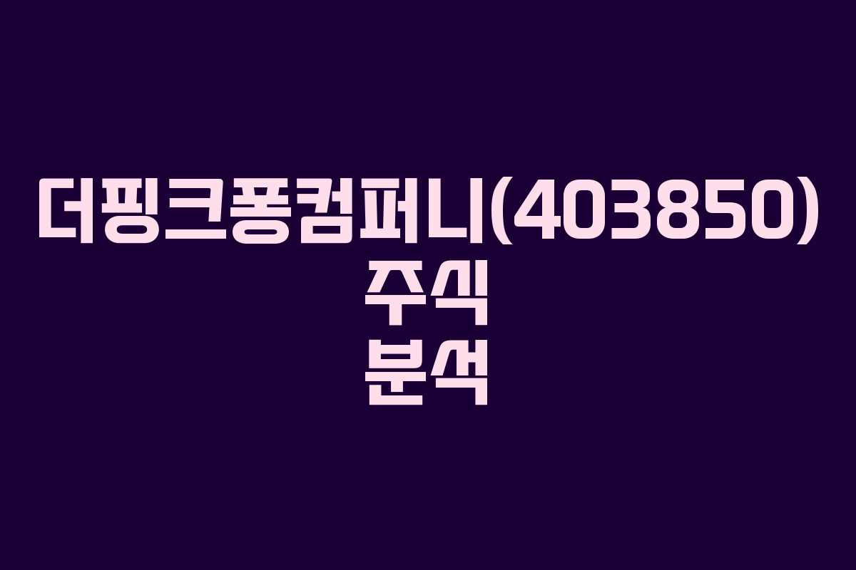 더핑크퐁컴퍼니(403850) 주식 분석