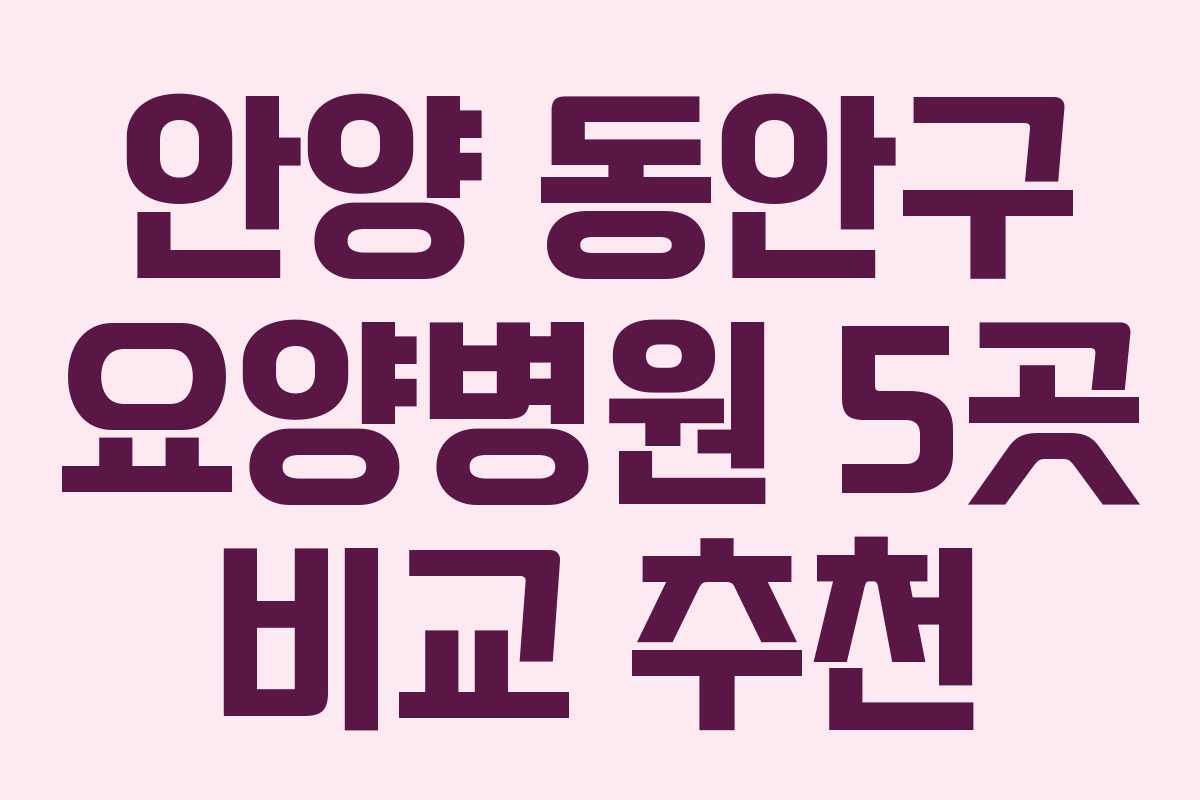 안양 동안구 요양병원 5곳 비교 추천