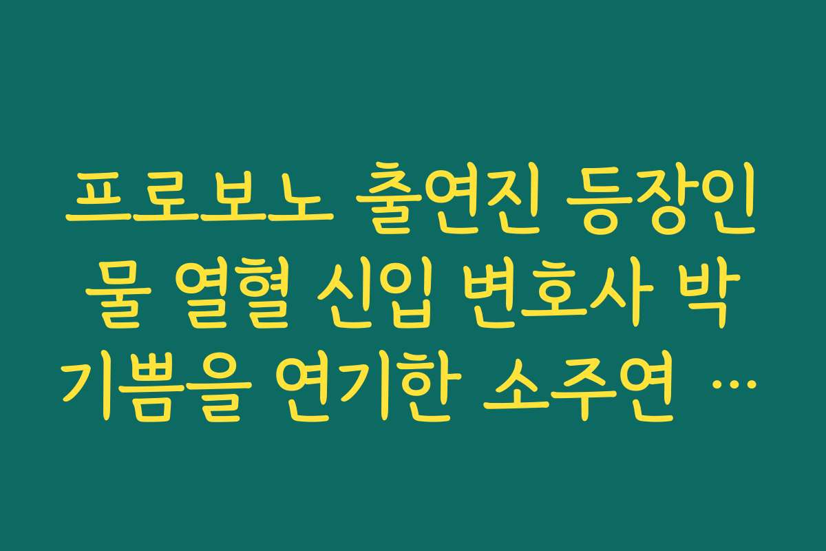 프로보노 출연진 등장인물 열혈 신입 변호사 박기쁨을 연기한 소주연 캐릭터 특징 살펴보기