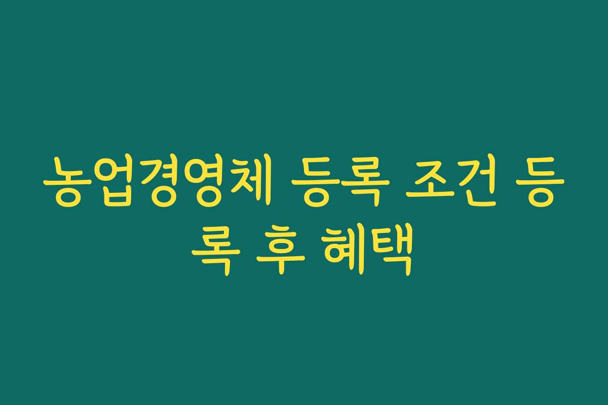 농업경영체 등록 조건 등록 후 혜택