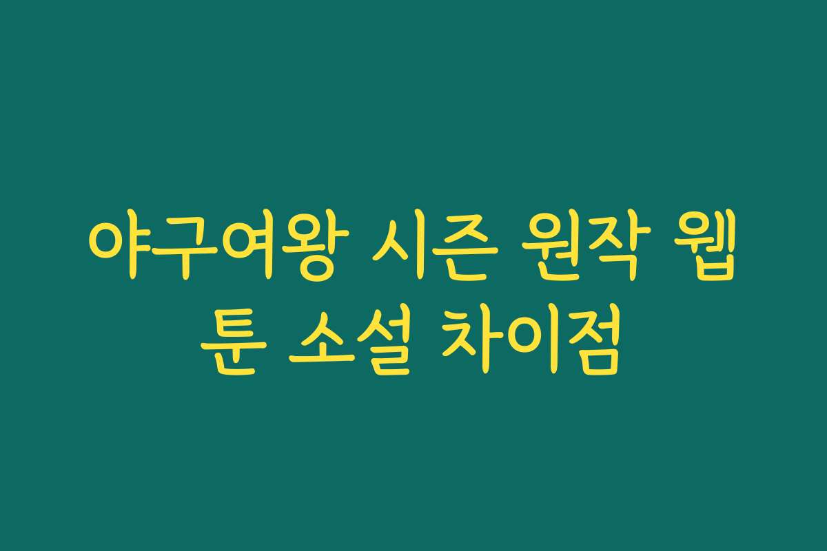 야구여왕 시즌 원작 웹툰 소설 차이점