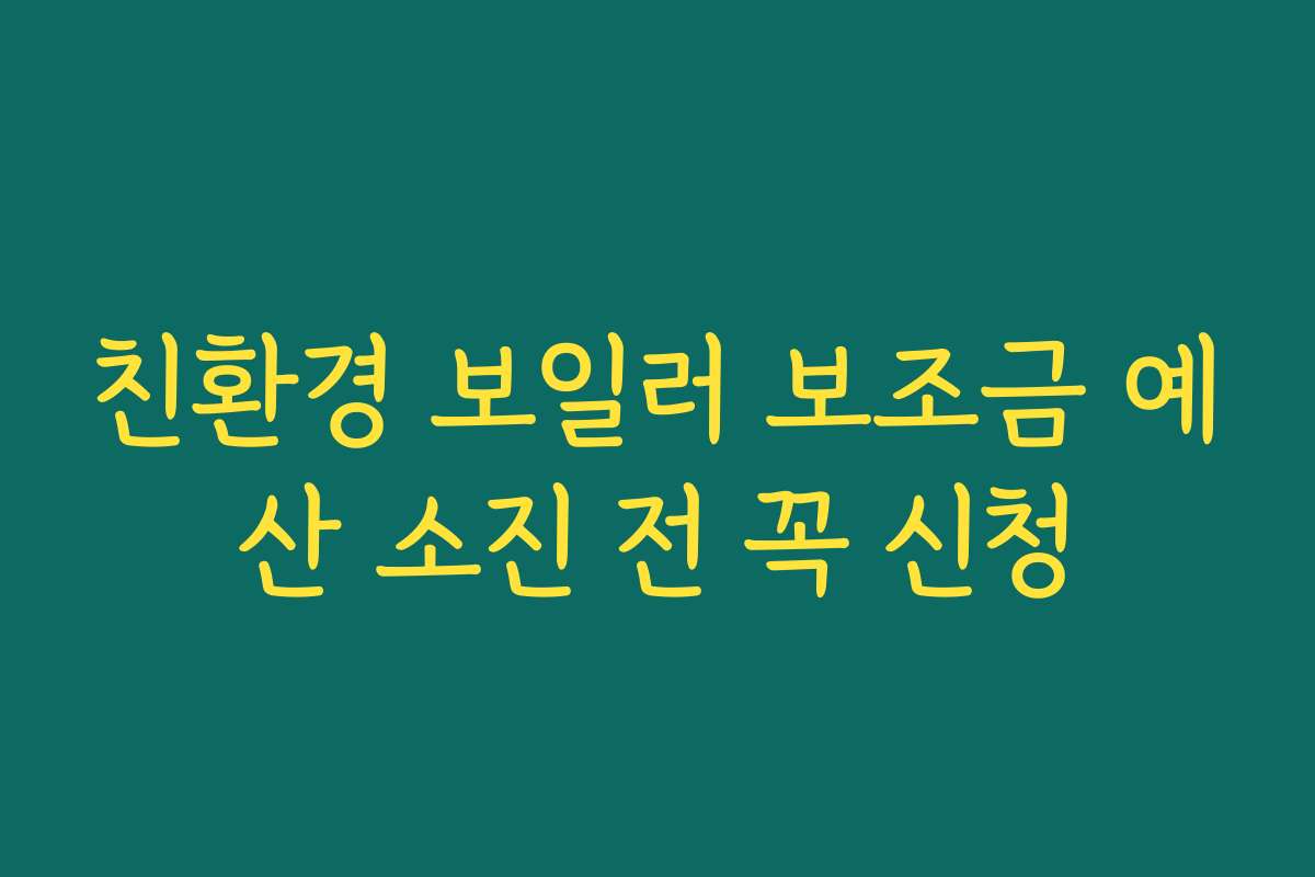 친환경 보일러 보조금 예산 소진 전 꼭 신청