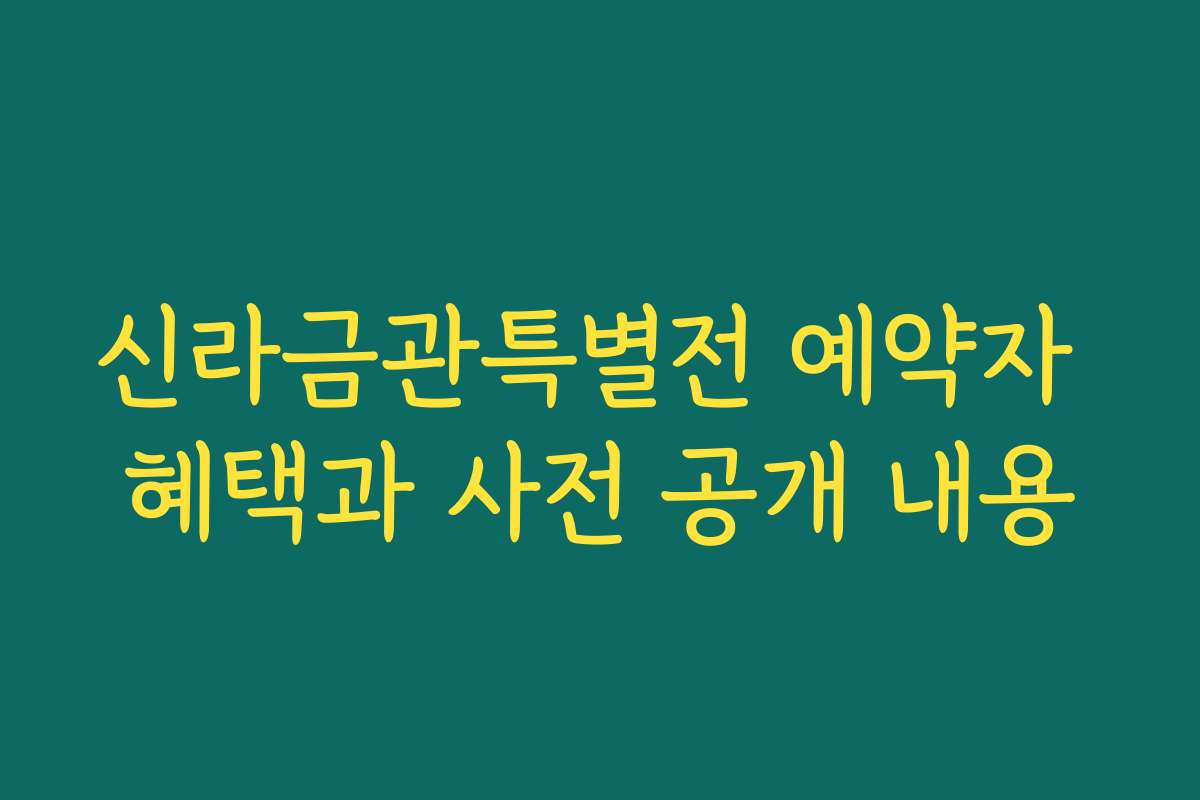 신라금관특별전 예약자 혜택과 사전 공개 내용
