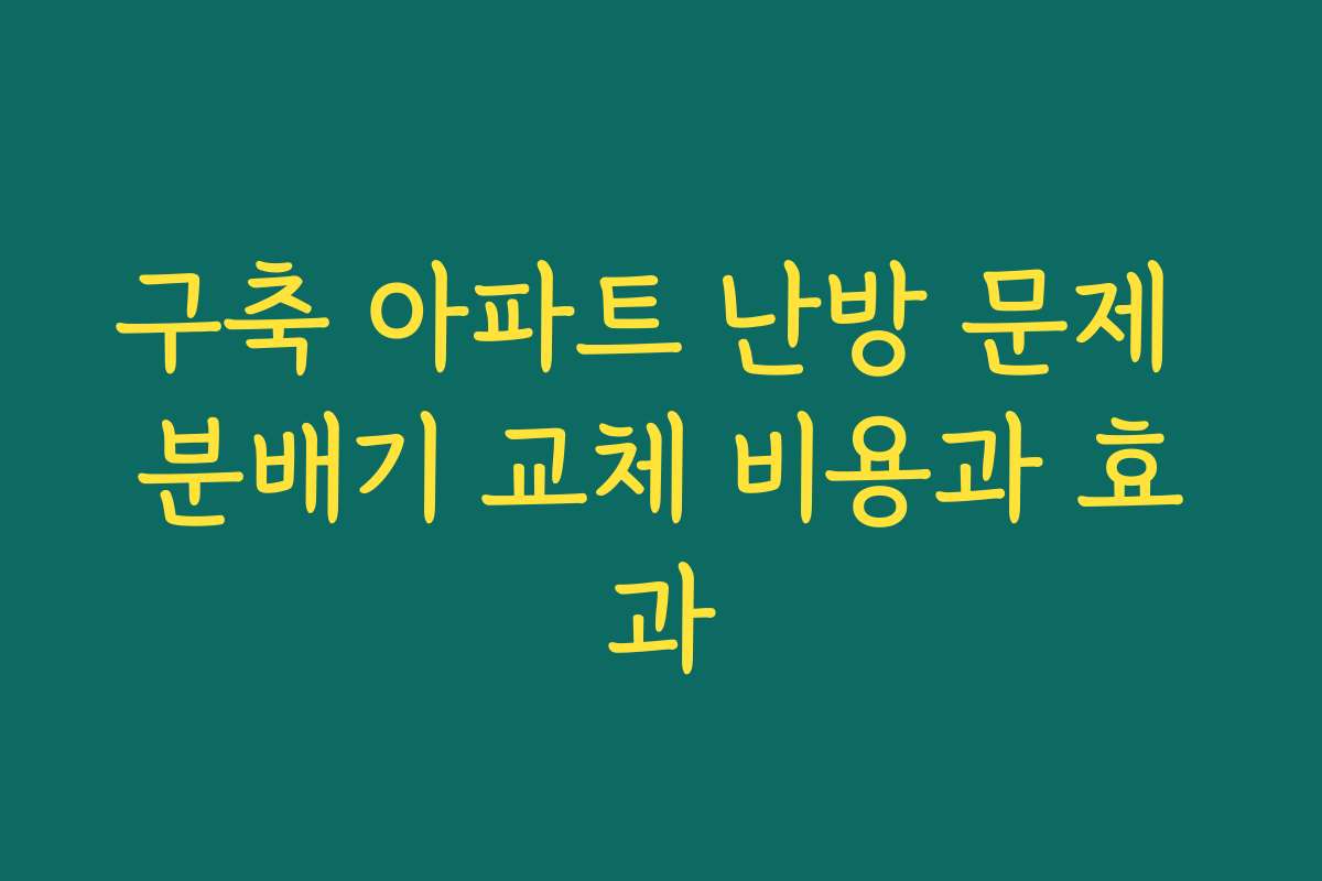구축 아파트 난방 문제 분배기 교체 비용과 효과