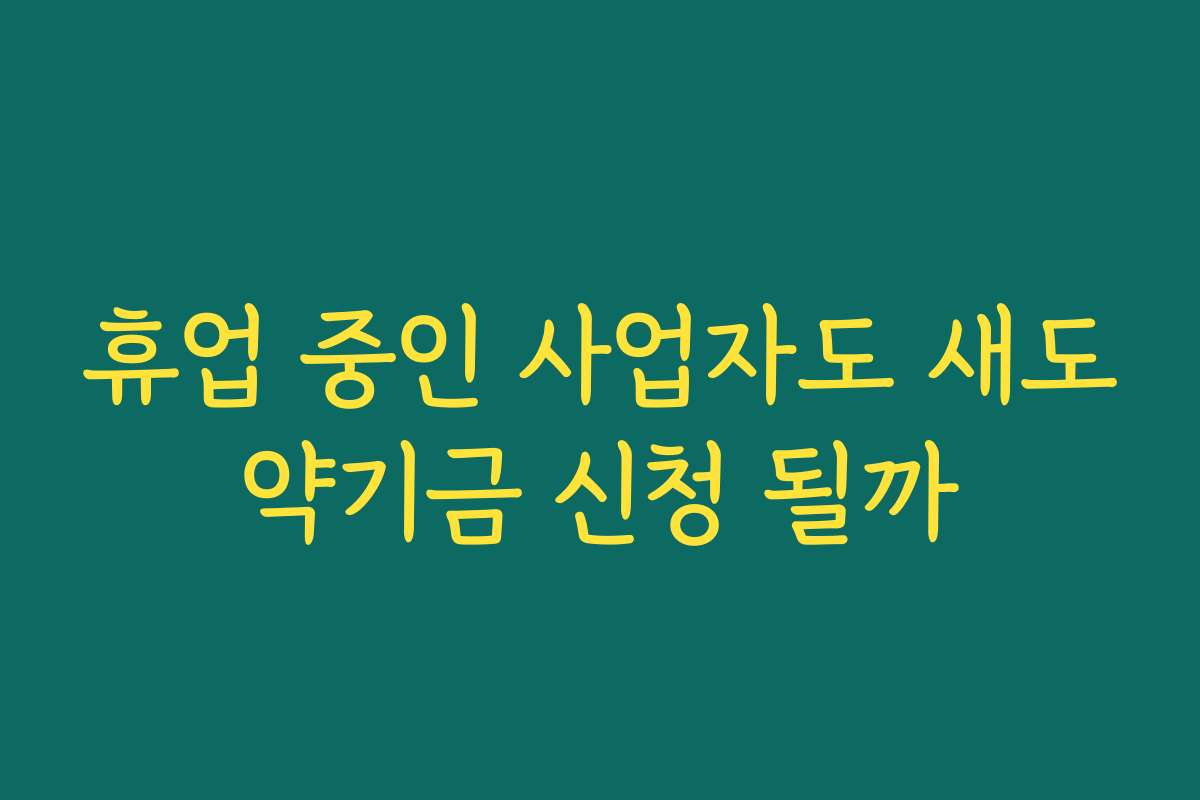 휴업 중인 사업자도 새도약기금 신청 될까