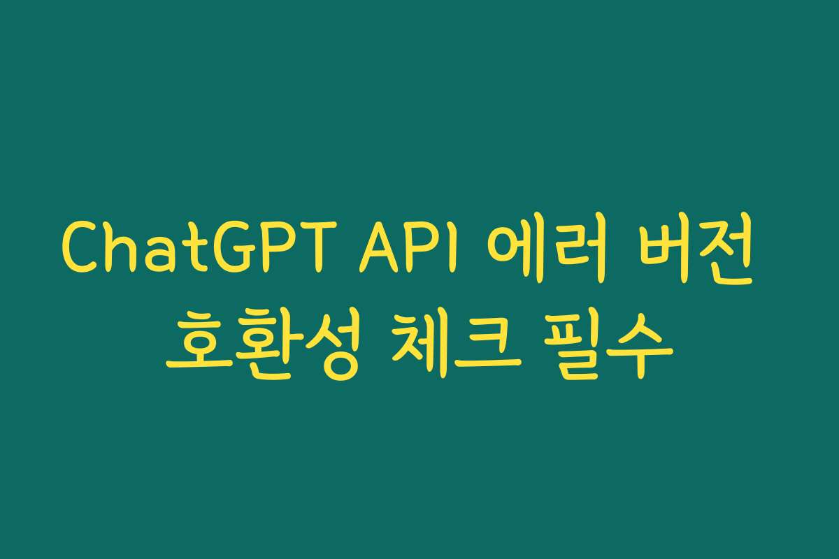 ChatGPT API 에러 버전 호환성 체크 필수