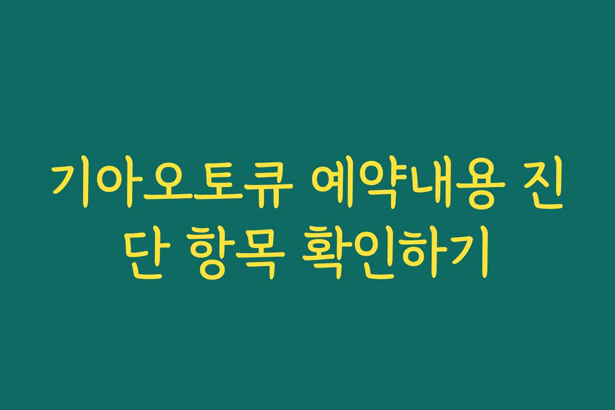 기아오토큐 예약내용 진단 항목 확인하기