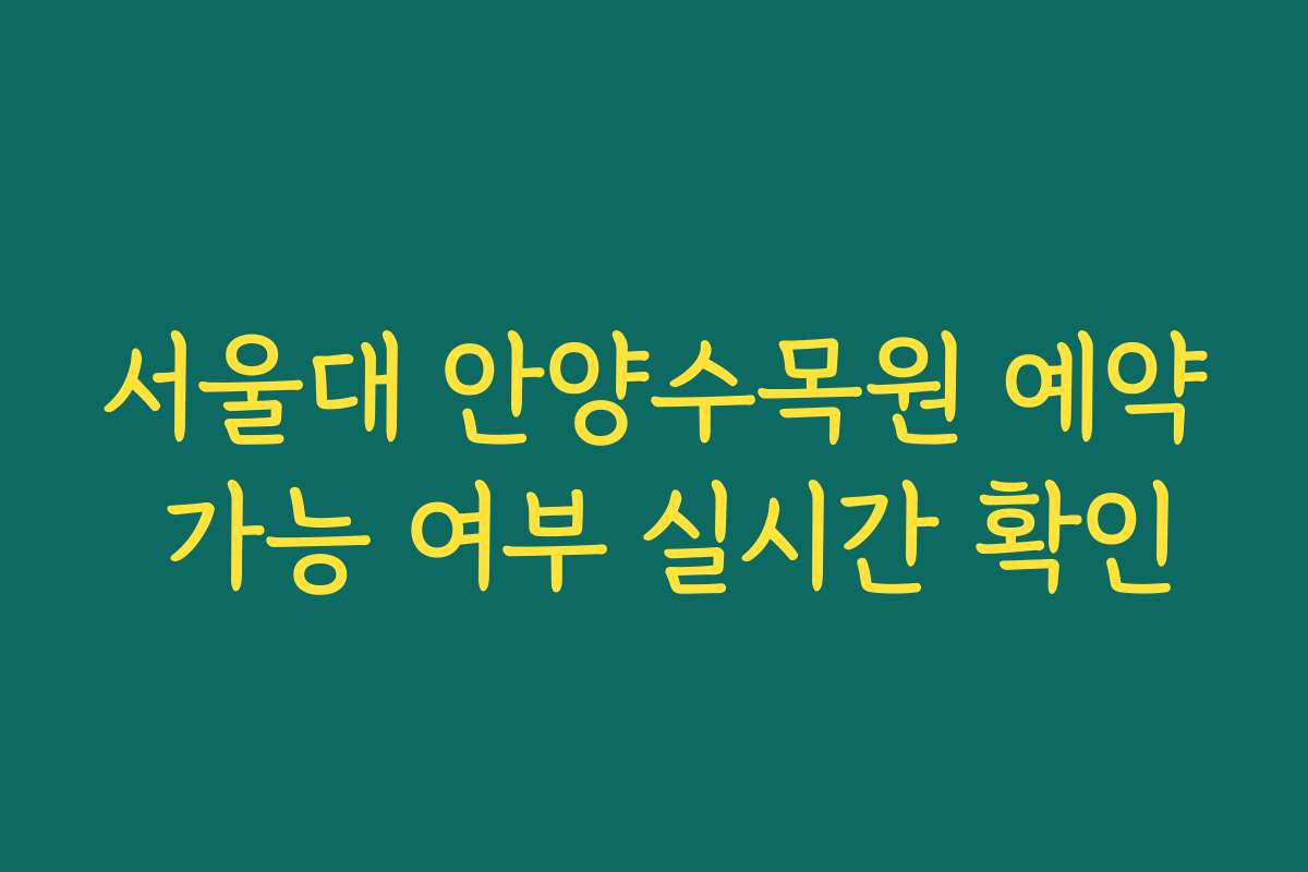 서울대 안양수목원 예약 가능 여부 실시간 확인