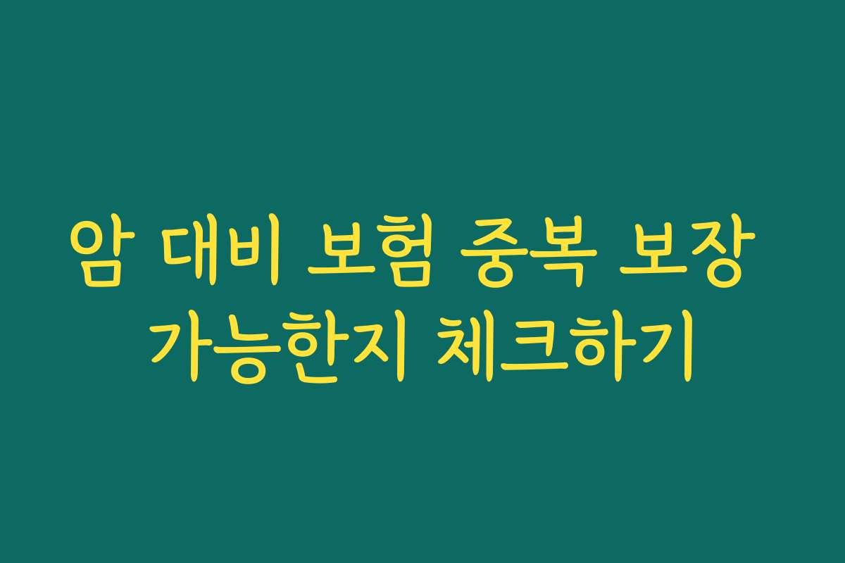 암 대비 보험 중복 보장 가능한지 체크하기