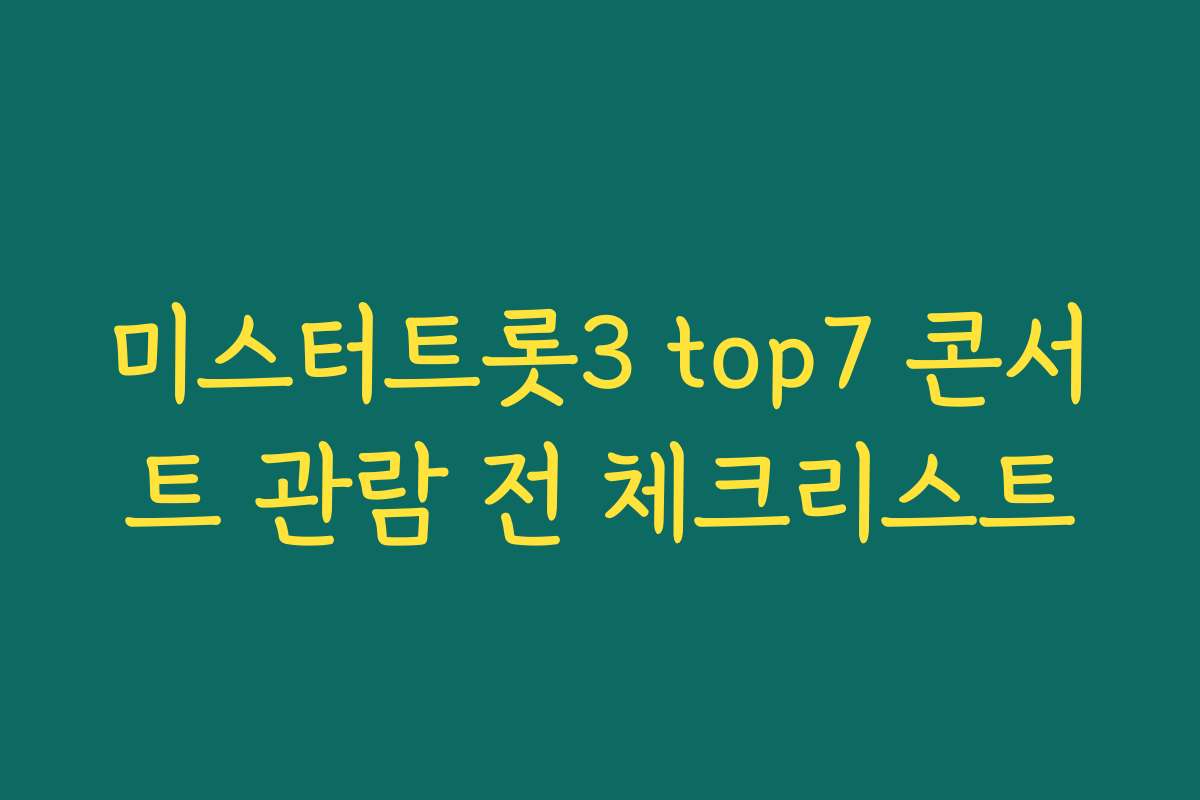 미스터트롯3 top7 콘서트 관람 전 체크리스트
