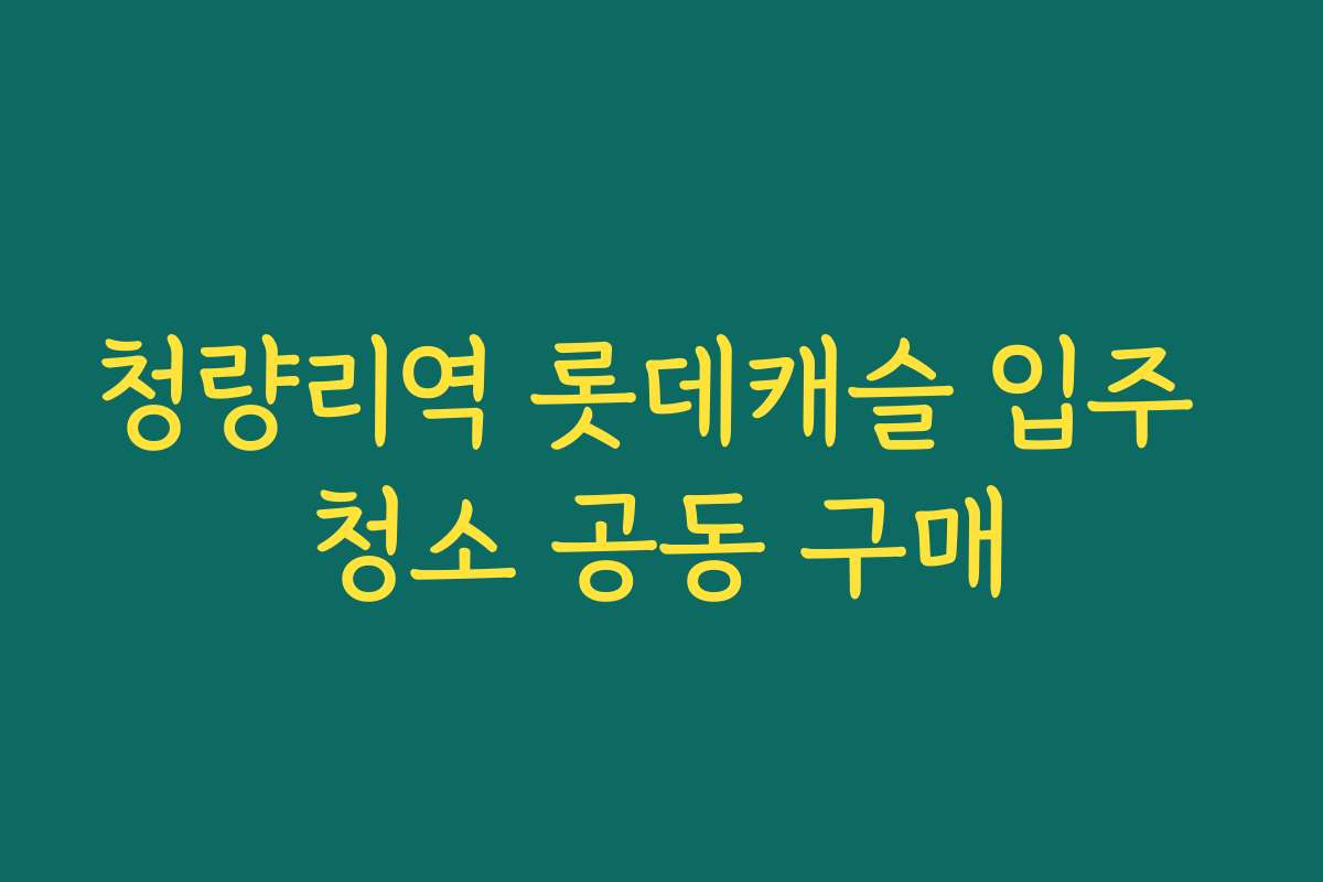 청량리역 롯데캐슬 입주 청소 공동 구매