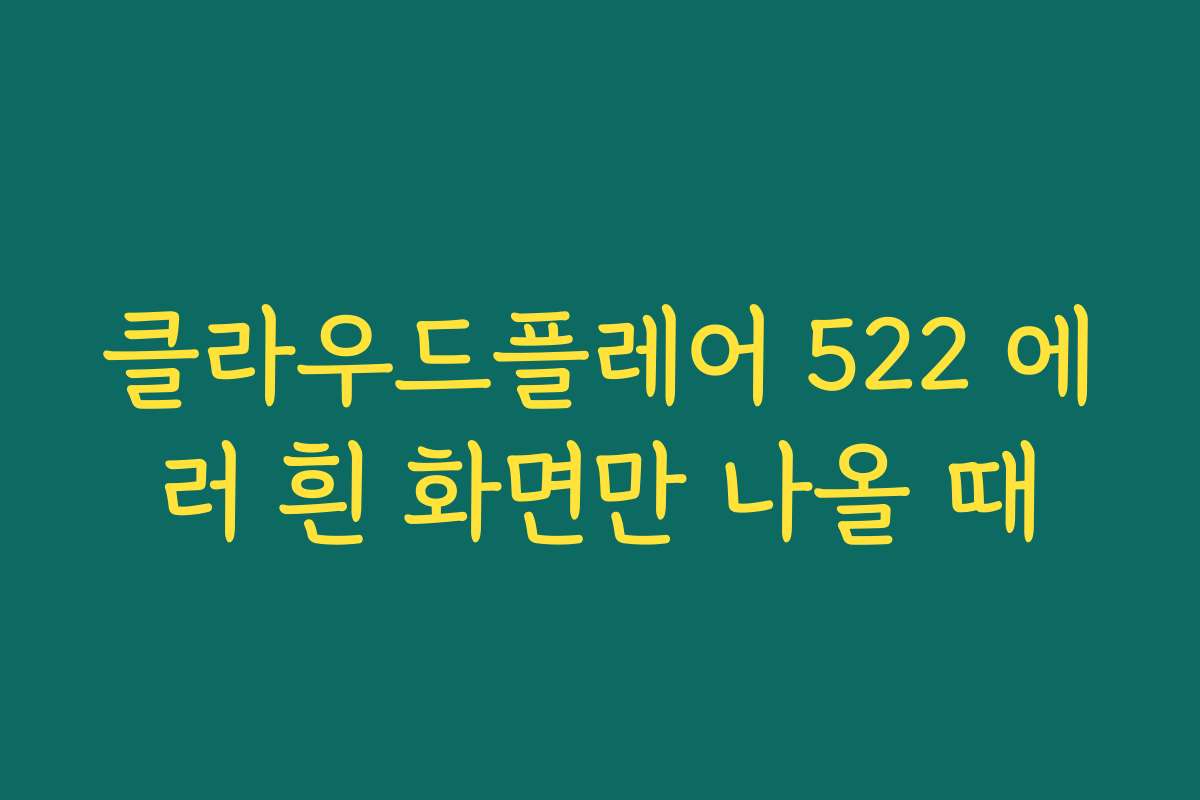 클라우드플레어 522 에러 흰 화면만 나올 때