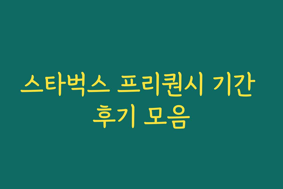 스타벅스 프리퀀시 기간 후기 모음 스타벅스 프리퀀시 기간 후기 모음
