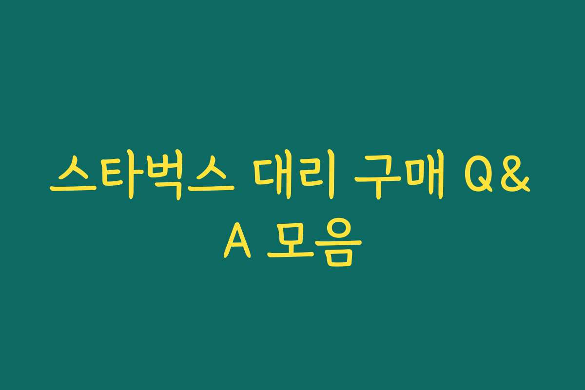 스타벅스 대리 구매 Q&A 모음