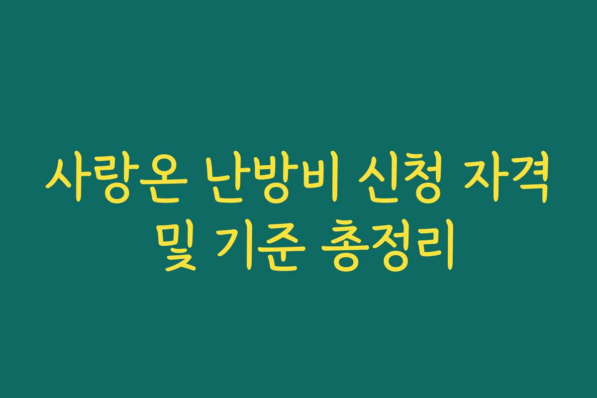 사랑온 난방비 신청 자격 및 기준 총정리