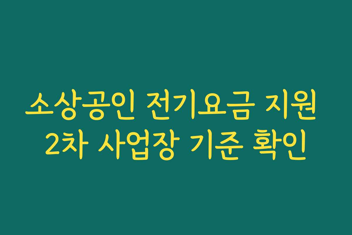 소상공인 전기요금 지원 2차 사업장 기준 확인 소상공인 전기요금 지원 2차 사업장 기준 확인