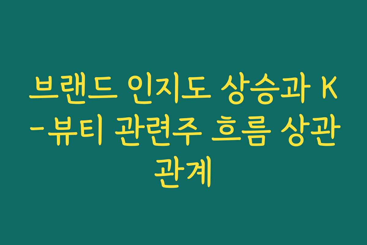 브랜드 인지도 상승과 K-뷰티 관련주 흐름 상관관계