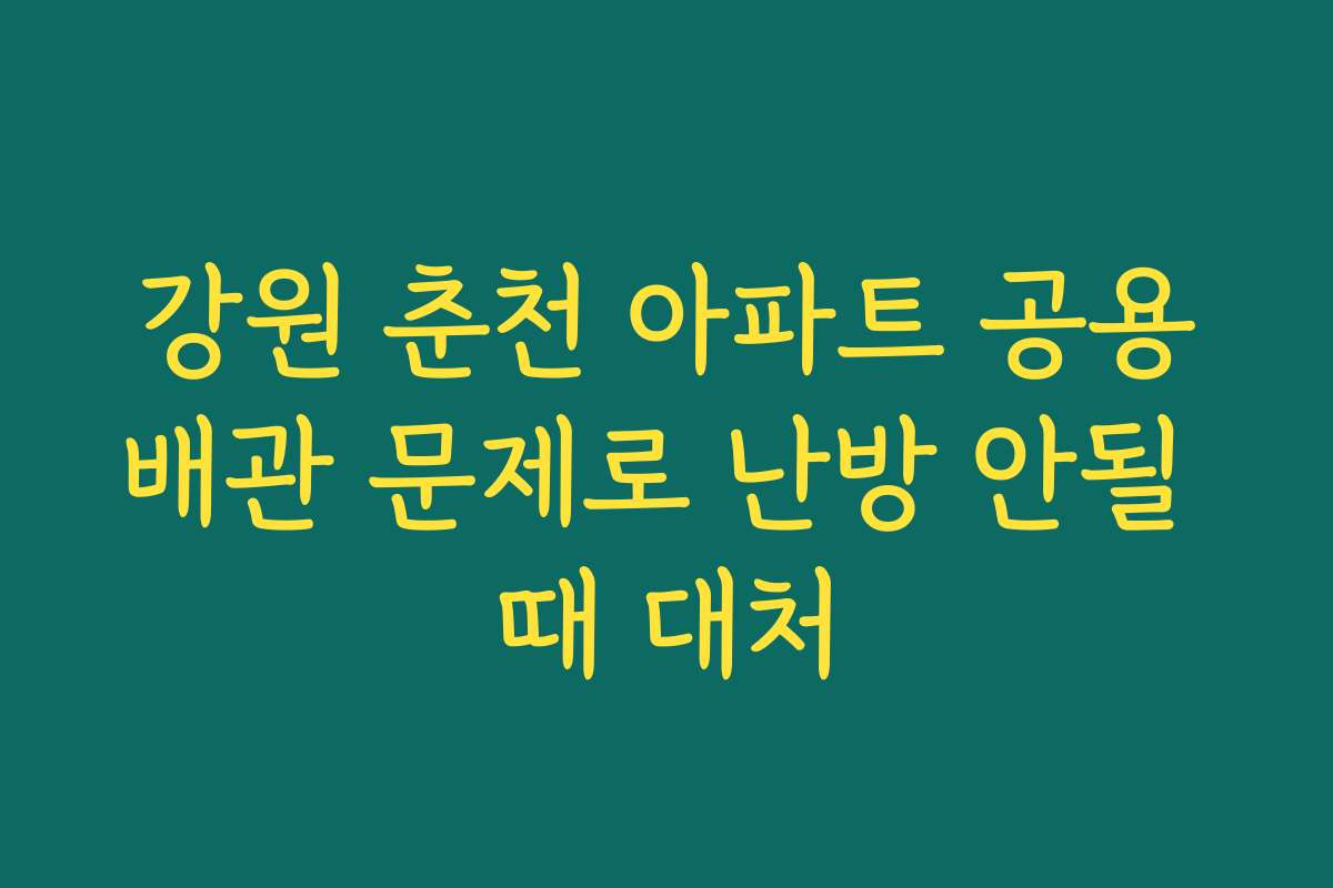 강원 춘천 아파트 공용배관 문제로 난방 안될 때 대처